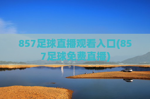 857足球直播观看入口(857足球免费直播)