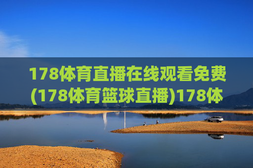 178体育直播在线观看免费(178体育篮球直播)178体育直播在线观看免费，篮球赛事直播实时观看