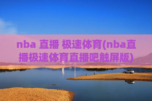 nba 直播 极速体育(nba直播极速体育直播吧触屏版)