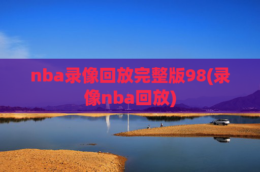 nba录像回放完整版98(录像nba回放)