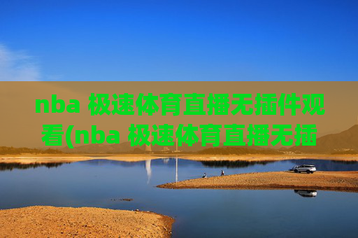 nba 极速体育直播无插件观看(nba 极速体育直播无插件观看)