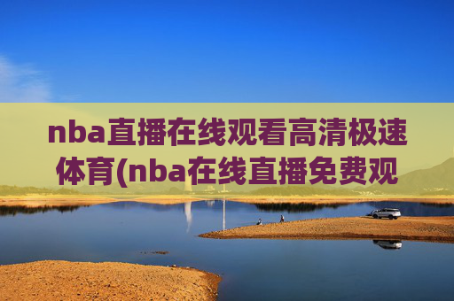 nba直播在线观看高清极速体育(nba在线直播免费观看直播)