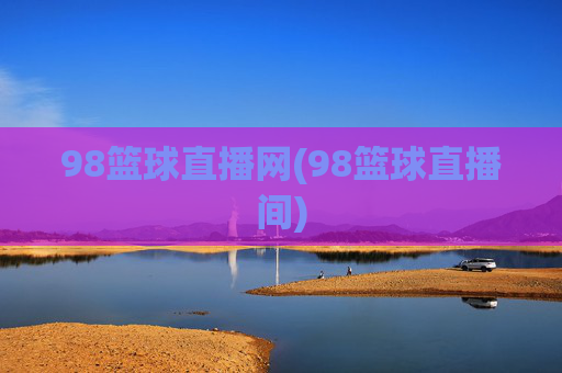 98篮球直播网(98篮球直播间)