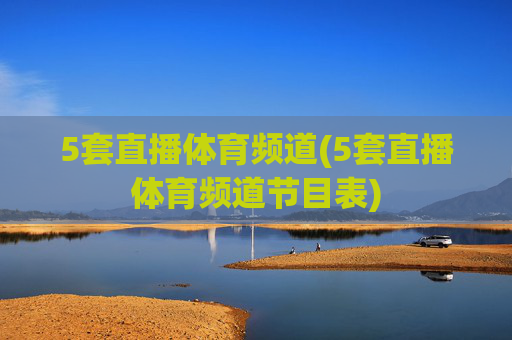 5套直播体育频道(5套直播体育频道节目表)