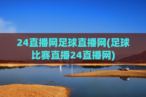 24直播网足球直播网(足球比赛直播24直播网)