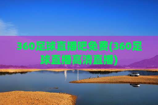 360足球直播吧免费(360足球直播高清直播)