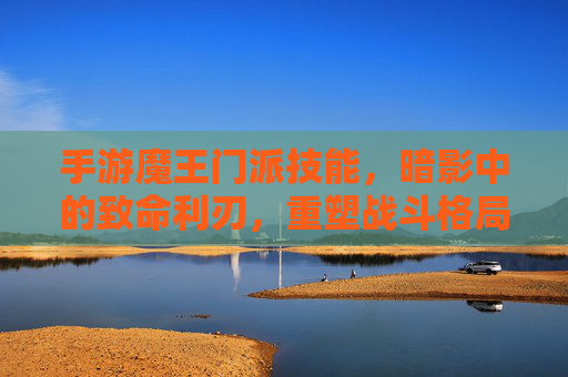 手游魔王门派技能，暗影中的致命利刃，重塑战斗格局的强大招式，魔王门派暗影利刃，重塑战斗格局的致命招式