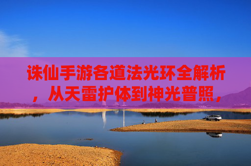 诛仙手游各道法光环全解析，从天雷护体到神光普照，每道光环的奥秘与实战价值，诛仙手游各道法光环全解析，从天雷护体到神光普照，每道光环的奥秘与实战价值