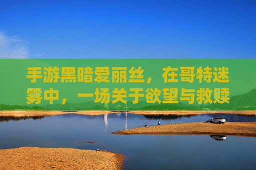 手游黑暗爱丽丝，在哥特迷雾中，一场关于欲望与救赎的虚拟探索