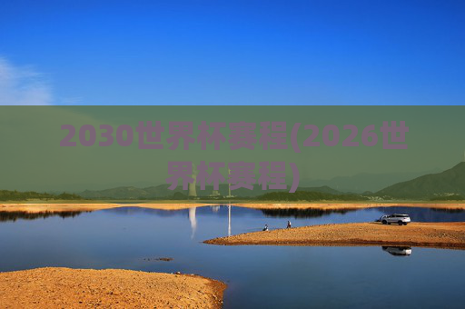 2030世界杯赛程(2026世界杯赛程)