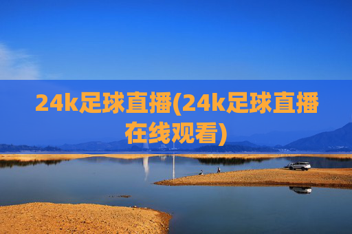 24k足球直播(24k足球直播在线观看)