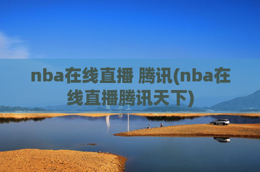 nba在线直播 腾讯(nba在线直播腾讯天下)