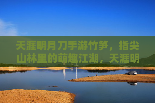 天涯明月刀手游竹笋，指尖山林里的萌趣江湖，天涯明月刀手游竹笋，指尖山林里的萌趣江湖