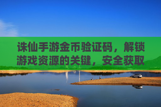 诛仙手游金币验证码，解锁游戏资源的关键，安全获取的实用指南