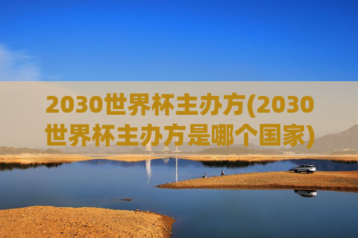 2030世界杯主办方(2030世界杯主办方是哪个国家)