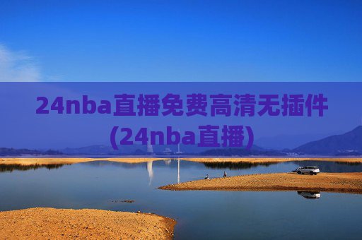 24nba直播免费高清无插件(24nba直播)