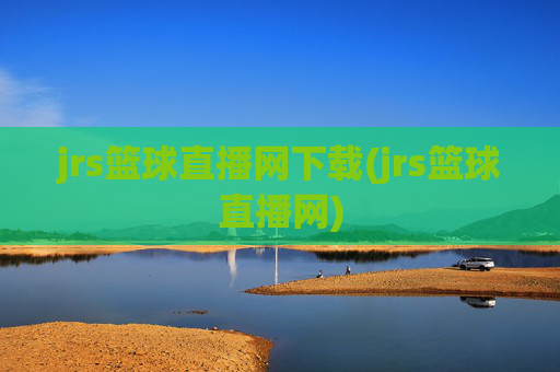 jrs篮球直播网下载(jrs篮球直播网)