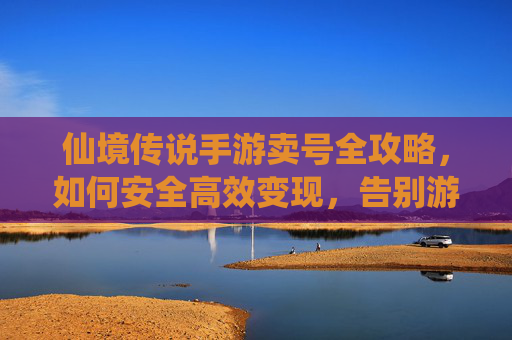 仙境传说手游卖号全攻略,如何安全高效变现,告别游戏内烦恼,仙境传说手游卖号全攻略,安全高效变现,轻松告别游戏内烦恼