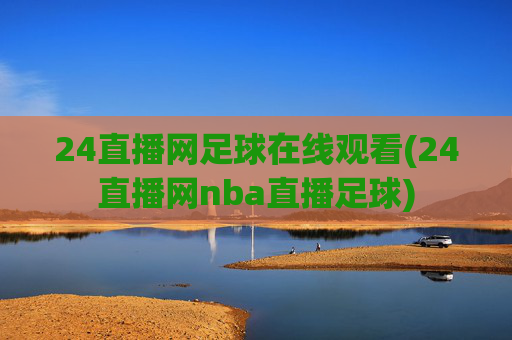 24直播网足球在线观看(24直播网nba直播足球)