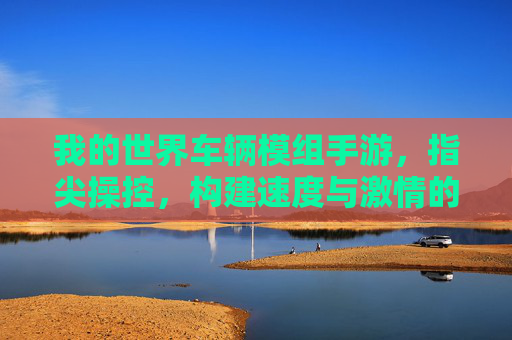 我的世界车辆模组手游,指尖操控,构建速度与激情的沙盒新体验