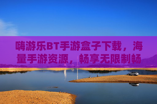 嗨游乐BT手游盒子下载,海量手游资源,畅享无限制畅玩体验!嗨游乐BT手游盒子下载,海量手游资源,畅享无限制畅玩体验