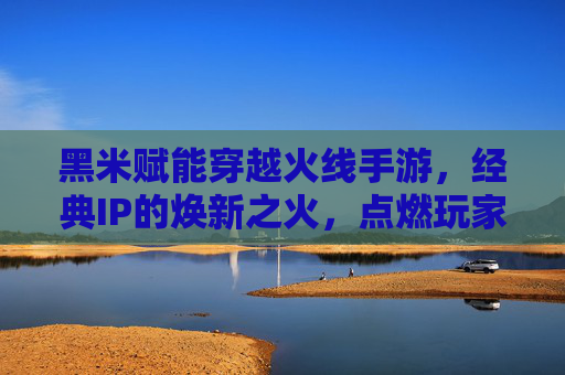 黑米赋能穿越火线手游，经典IP的焕新之火，点燃玩家热血新体验