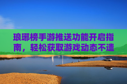 琅琊榜手游推送功能开启指南,轻松获取游戏动态不遗漏,琅琊榜手游推送功能开启指南,轻松获取游戏动态不遗漏