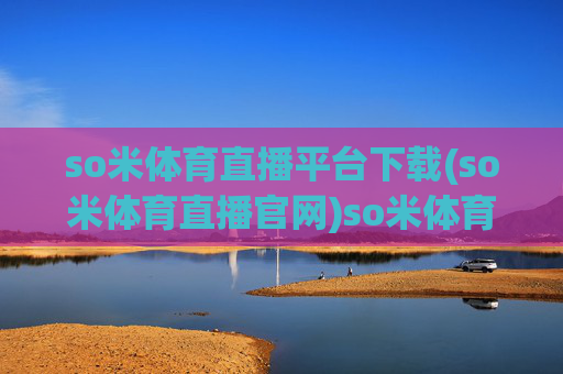 so米体育直播平台下载(so米体育直播官网)so米体育直播平台下载及官网入口