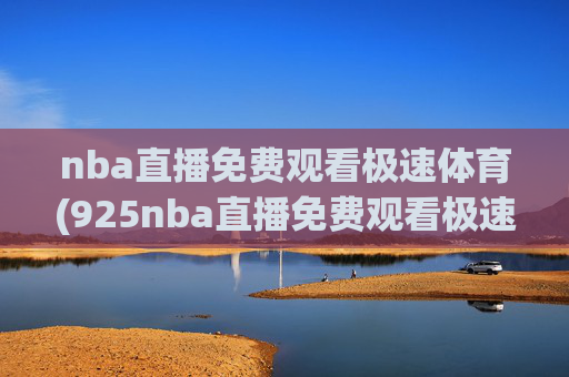nba直播免费观看极速体育(925nba直播免费观看极速体育)