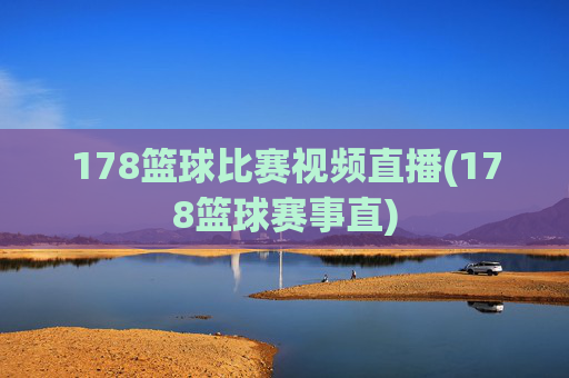 178篮球比赛视频直播(178篮球赛事直)