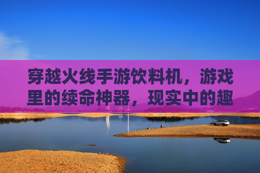 穿越火线手游饮料机，游戏里的续命神器，现实中的趣味互动新体验