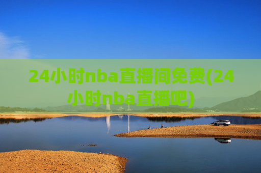 24小时nba直播间免费(24小时nba直播吧)