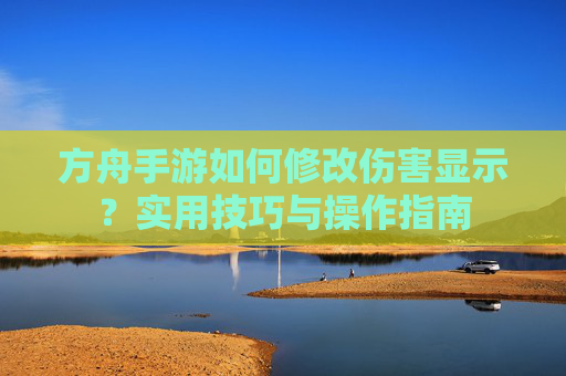 方舟手游如何修改伤害显示？实用技巧与操作指南