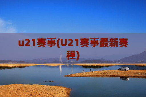u21赛事(U21赛事最新赛程)