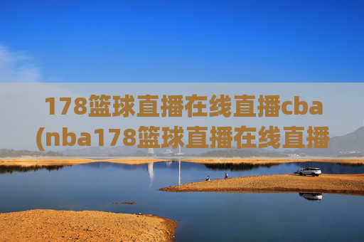 178篮球直播在线直播cba(nba178篮球直播在线直播)