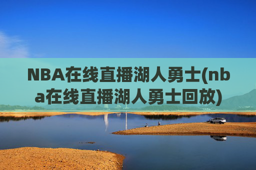 NBA在线直播湖人勇士(nba在线直播湖人勇士回放)