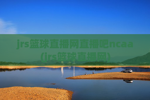 jrs篮球直播网直播吧ncaa(jrs篮球直播网)