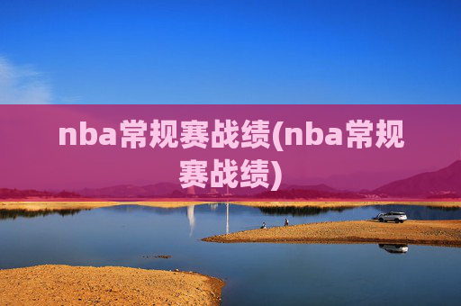 nba常规赛战绩(nba常规赛战绩)
