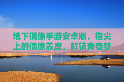 地下偶像手游安卓版,指尖上的偶像养成,解锁青春梦想的无限可能——深度体验与推荐