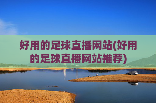 好用的足球直播网站(好用的足球直播网站推荐)