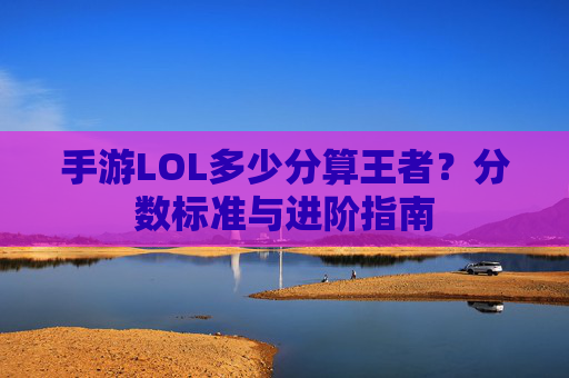 手游LOL多少分算王者?分数标准与进阶指南