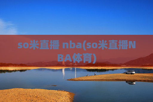so米直播 nba(so米直播NBA体育)