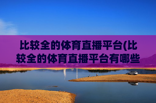 比较全的体育直播平台(比较全的体育直播平台有哪些)