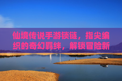 仙境传说手游锁链，指尖编织的奇幻羁绊，解锁冒险新篇章