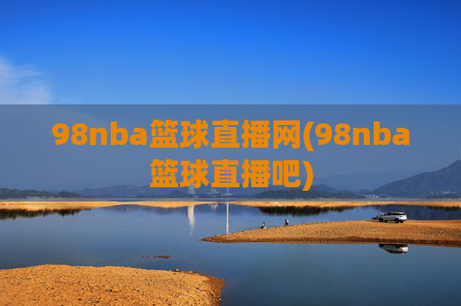98nba篮球直播网(98nba篮球直播吧)