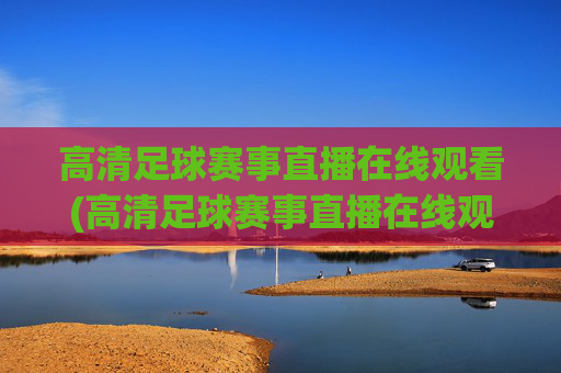 高清足球赛事直播在线观看(高清足球赛事直播在线观看视频)