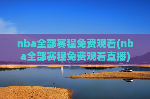 nba全部赛程免费观看(nba全部赛程免费观看直播)