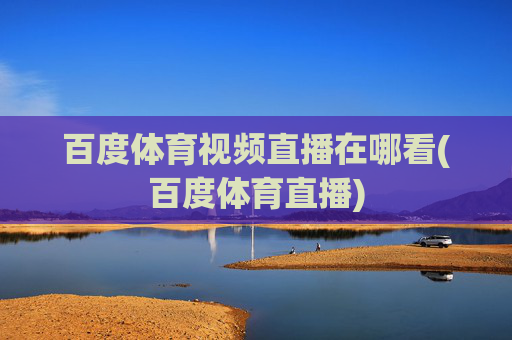 百度体育视频直播在哪看(百度体育直播)