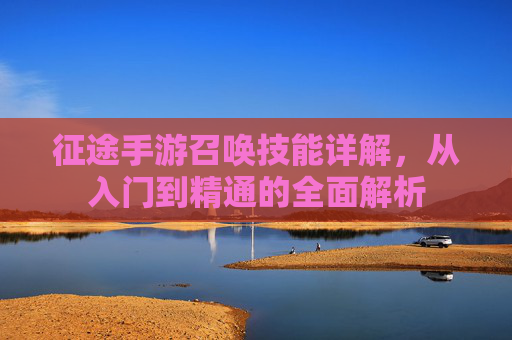 征途手游召唤技能详解,从入门到精通的全面解析