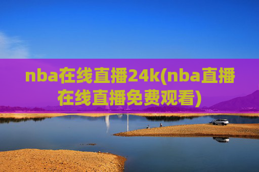 nba在线直播24k(nba直播在线直播免费观看)